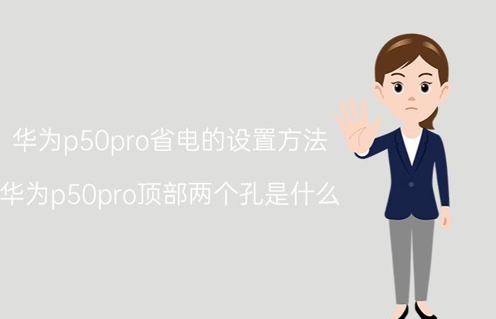 华为p50pro省电的设置方法 华为p50pro顶部两个孔是什么？